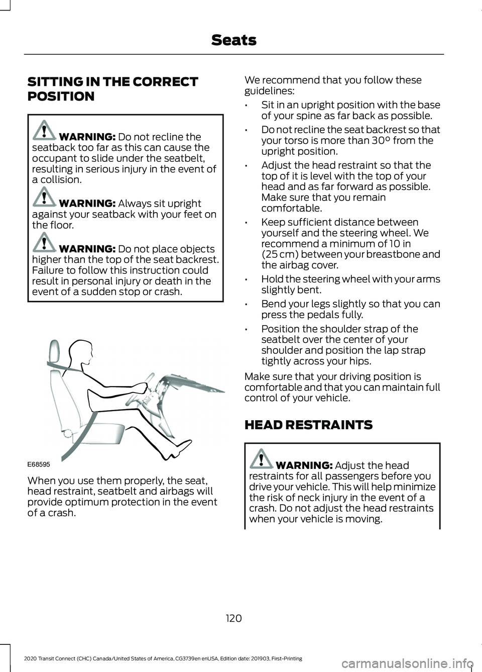 FORD TRANSIT CONNECT 2020 User Guide SITTING IN THE CORRECT
POSITION
WARNING: Do not recline the
seatback too far as this can cause the
occupant to slide under the seatbelt,
resulting in serious injury in the event of
a collision. WARNIN FORD TRANSIT CONNECT 2020 User Guide SITTING IN THE CORRECT
POSITION
WARNING: Do not recline the
seatback too far as this can cause the
occupant to slide under the seatbelt,
resulting in serious injury in the event of
a collision. WARNIN