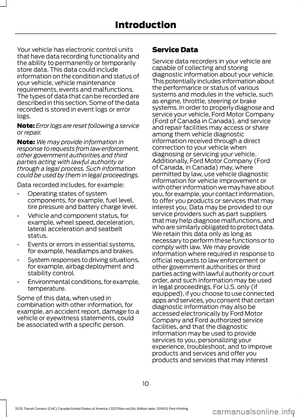 FORD TRANSIT CONNECT 2020 Owners Manual Your vehicle has electronic control units
that have data recording functionality and
the ability to permanently or temporarily
store data. This data could include
information on the condition and stat FORD TRANSIT CONNECT 2020 Owners Manual Your vehicle has electronic control units
that have data recording functionality and
the ability to permanently or temporarily
store data. This data could include
information on the condition and stat