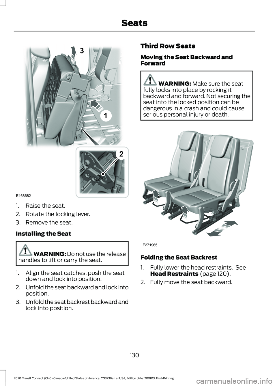 FORD TRANSIT CONNECT 2020 Workshop Manual 1. Raise the seat.
2. Rotate the locking lever.
3. Remove the seat.
Installing the Seat
WARNING: Do not use the release
handles to lift or carry the seat.
1. Align the seat catches, push the seat down FORD TRANSIT CONNECT 2020 Workshop Manual 1. Raise the seat.
2. Rotate the locking lever.
3. Remove the seat.
Installing the Seat
WARNING: Do not use the release
handles to lift or carry the seat.
1. Align the seat catches, push the seat down