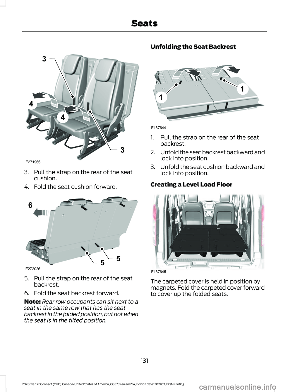 FORD TRANSIT CONNECT 2020 Workshop Manual 3. Pull the strap on the rear of the seat
cushion.
4. Fold the seat cushion forward. 5. Pull the strap on the rear of the seat
backrest.
6. Fold the seat backrest forward.
Note: Rear row occupants can FORD TRANSIT CONNECT 2020 Workshop Manual 3. Pull the strap on the rear of the seat
cushion.
4. Fold the seat cushion forward. 5. Pull the strap on the rear of the seat
backrest.
6. Fold the seat backrest forward.
Note: Rear row occupants can