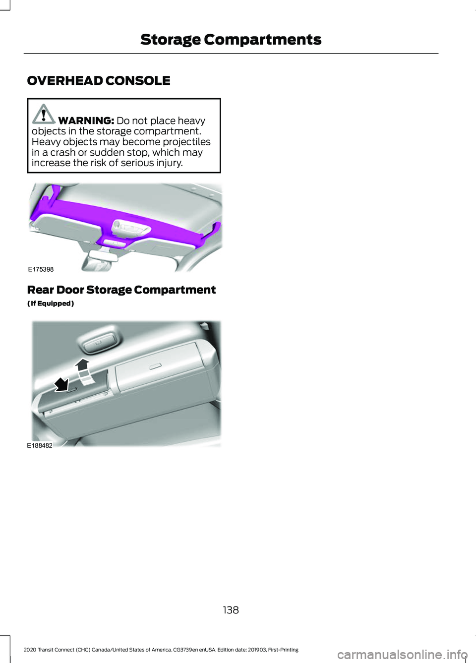 FORD TRANSIT CONNECT 2020 Owners Manual OVERHEAD CONSOLE
WARNING: Do not place heavy
objects in the storage compartment.
Heavy objects may become projectiles
in a crash or sudden stop, which may
increase the risk of serious injury. Rear Doo FORD TRANSIT CONNECT 2020 Owners Manual OVERHEAD CONSOLE
WARNING: Do not place heavy
objects in the storage compartment.
Heavy objects may become projectiles
in a crash or sudden stop, which may
increase the risk of serious injury. Rear Doo