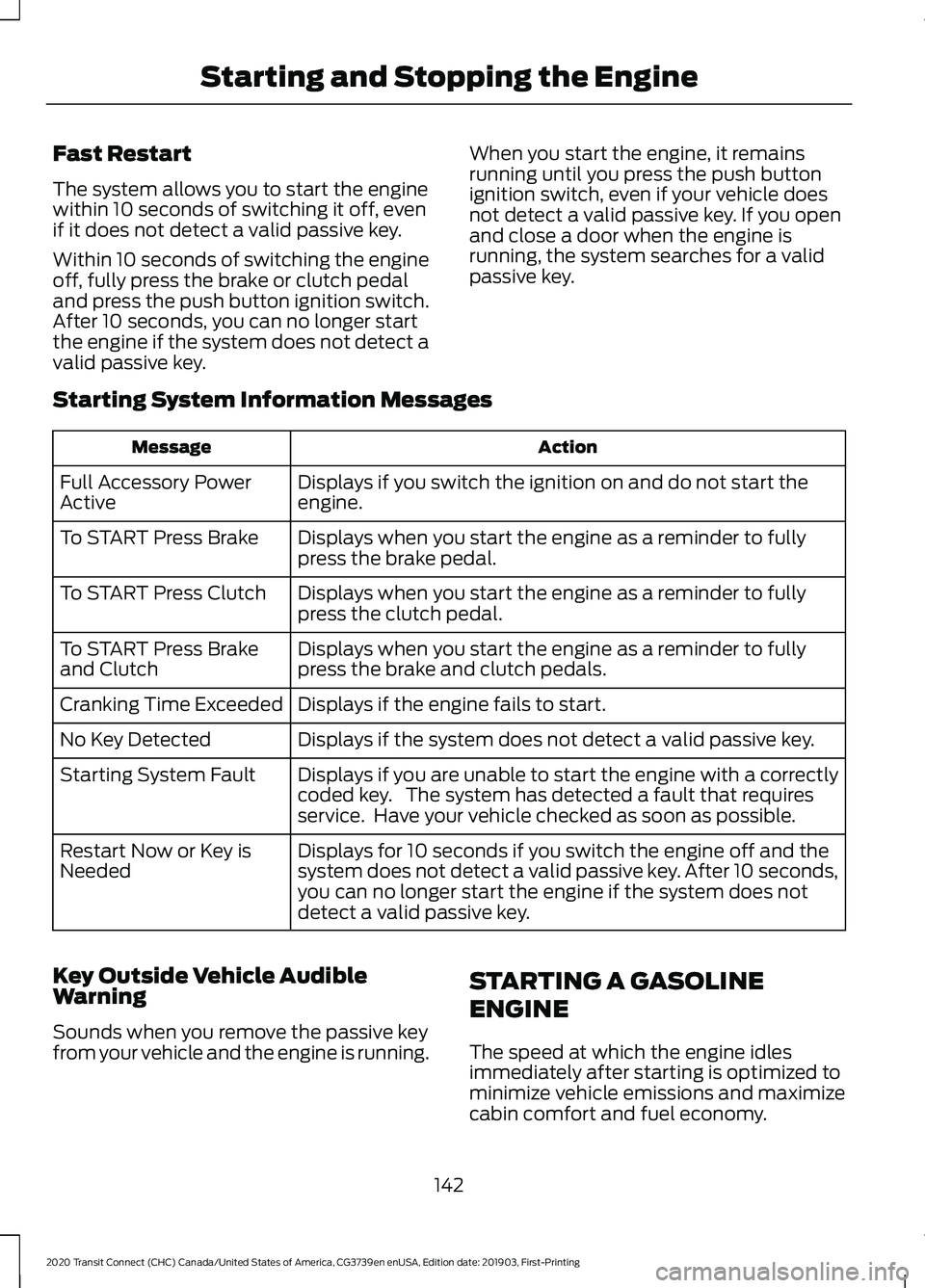 FORD TRANSIT CONNECT 2020 Service Manual Fast Restart
The system allows you to start the engine
within 10 seconds of switching it off, even
if it does not detect a valid passive key.
Within 10 seconds of switching the engine
off, fully press FORD TRANSIT CONNECT 2020 Service Manual Fast Restart
The system allows you to start the engine
within 10 seconds of switching it off, even
if it does not detect a valid passive key.
Within 10 seconds of switching the engine
off, fully press