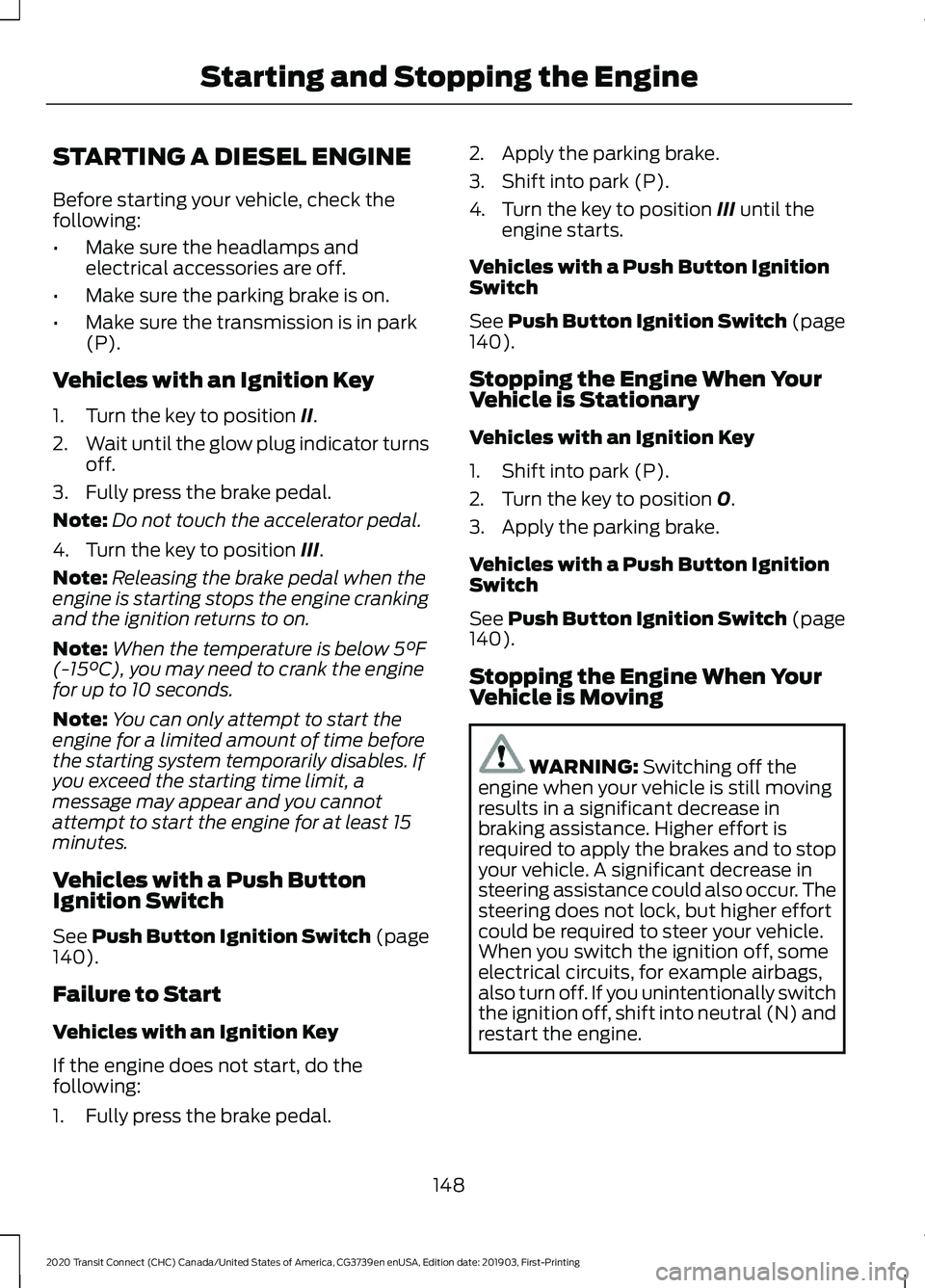 FORD TRANSIT CONNECT 2020 Owners Manual STARTING A DIESEL ENGINE
Before starting your vehicle, check the
following:
•
Make sure the headlamps and
electrical accessories are off.
• Make sure the parking brake is on.
• Make sure the tra FORD TRANSIT CONNECT 2020 Owners Manual STARTING A DIESEL ENGINE
Before starting your vehicle, check the
following:
•
Make sure the headlamps and
electrical accessories are off.
• Make sure the parking brake is on.
• Make sure the tra
