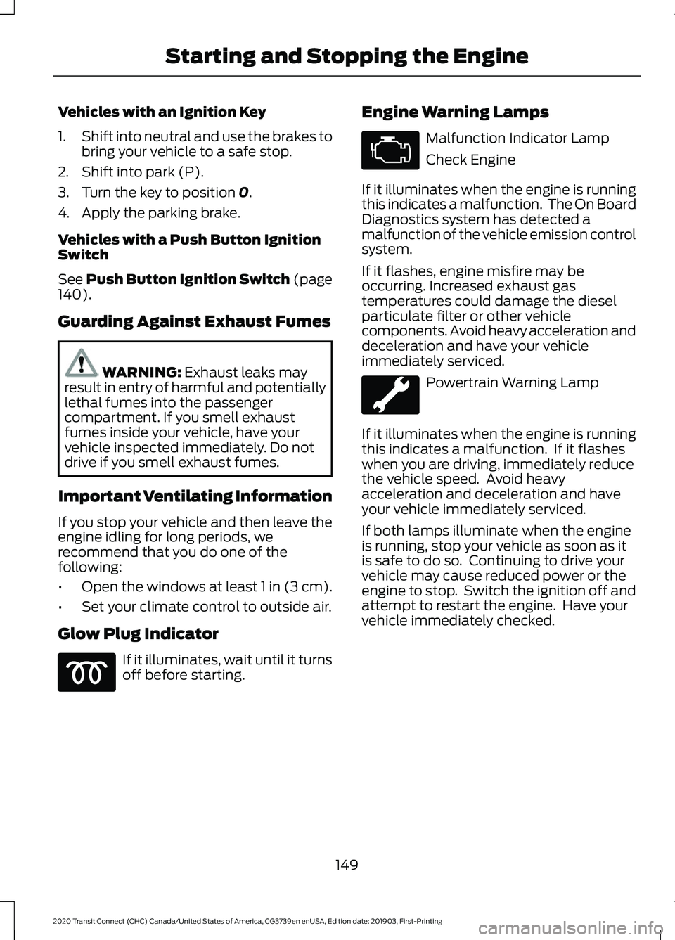 FORD TRANSIT CONNECT 2020 Owners Manual Vehicles with an Ignition Key
1.
Shift into neutral and use the brakes to
bring your vehicle to a safe stop.
2. Shift into park (P).
3. Turn the key to position 0.
4. Apply the parking brake.
Vehicles FORD TRANSIT CONNECT 2020 Owners Manual Vehicles with an Ignition Key
1.
Shift into neutral and use the brakes to
bring your vehicle to a safe stop.
2. Shift into park (P).
3. Turn the key to position 0.
4. Apply the parking brake.
Vehicles