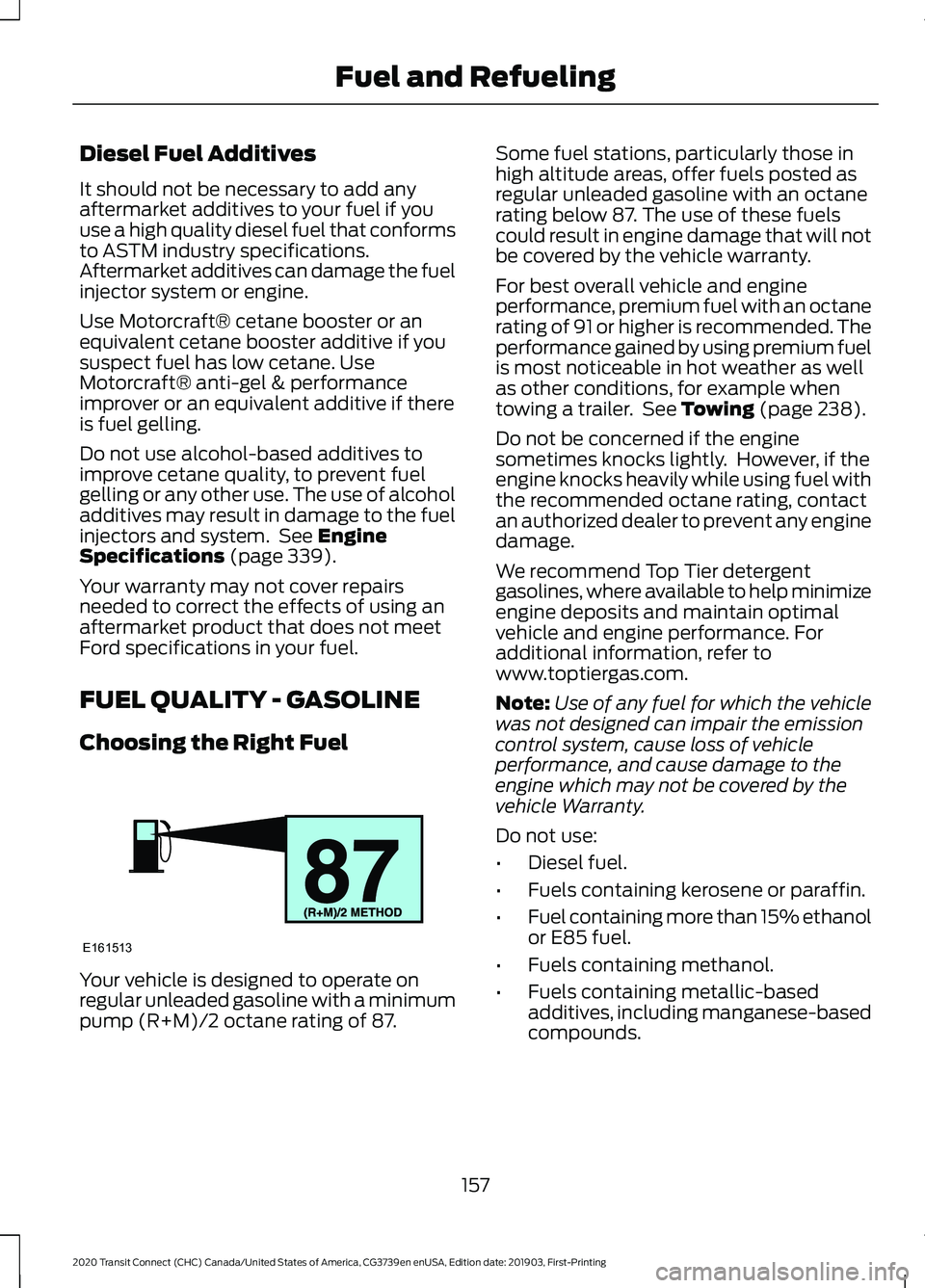 FORD TRANSIT CONNECT 2020 Service Manual Diesel Fuel Additives
It should not be necessary to add any
aftermarket additives to your fuel if you
use a high quality diesel fuel that conforms
to ASTM industry specifications.
Aftermarket additive FORD TRANSIT CONNECT 2020 Service Manual Diesel Fuel Additives
It should not be necessary to add any
aftermarket additives to your fuel if you
use a high quality diesel fuel that conforms
to ASTM industry specifications.
Aftermarket additive