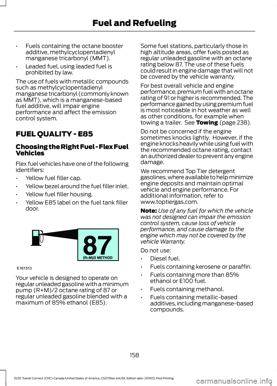 FORD TRANSIT CONNECT 2020 Workshop Manual •
Fuels containing the octane booster
additive, methylcyclopentadienyl
manganese tricarbonyl (MMT).
• Leaded fuel, using leaded fuel is
prohibited by law.
The use of fuels with metallic compounds
FORD TRANSIT CONNECT 2020 Workshop Manual •
Fuels containing the octane booster
additive, methylcyclopentadienyl
manganese tricarbonyl (MMT).
• Leaded fuel, using leaded fuel is
prohibited by law.
The use of fuels with metallic compounds
