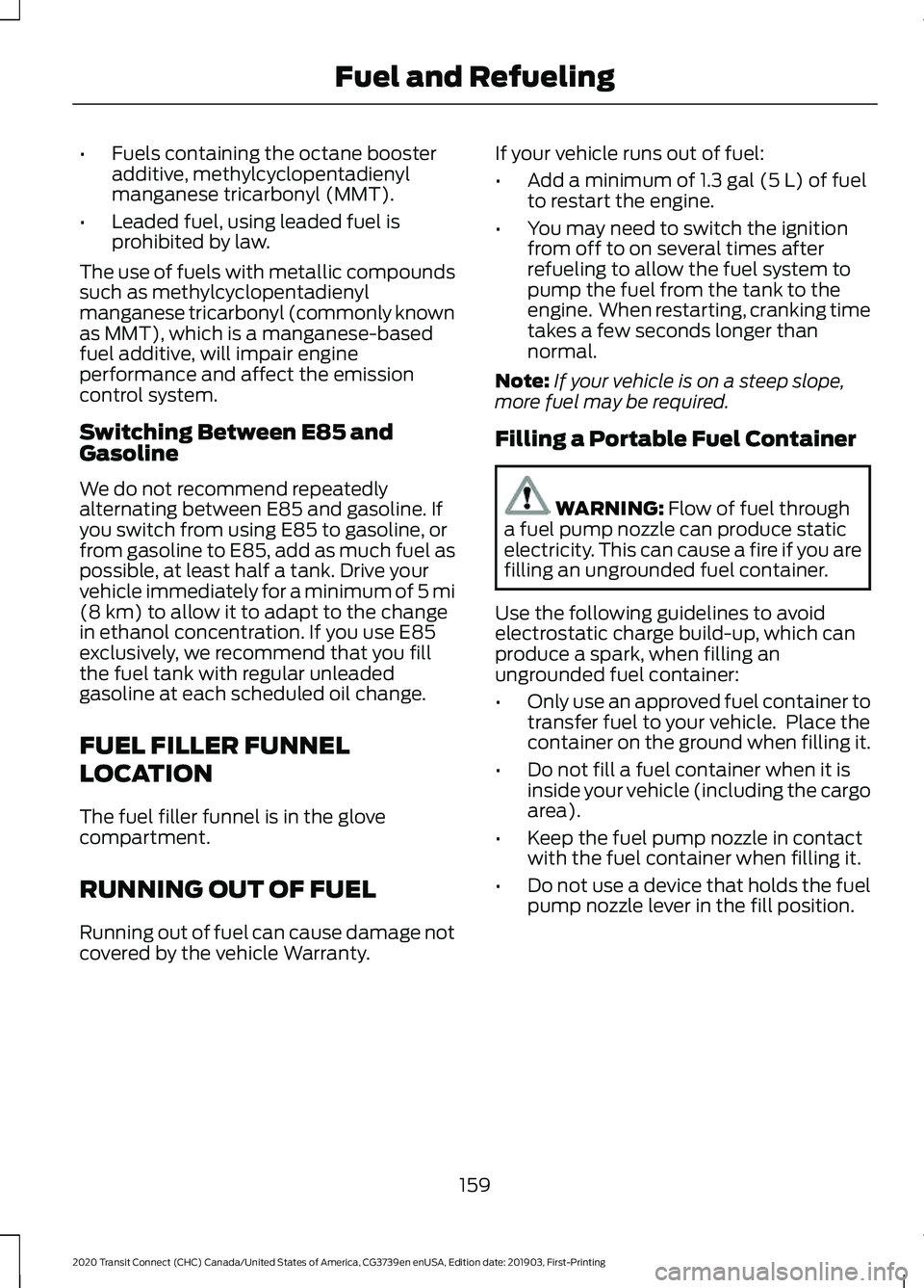 FORD TRANSIT CONNECT 2020  Owners Manual •
Fuels containing the octane booster
additive, methylcyclopentadienyl
manganese tricarbonyl (MMT).
• Leaded fuel, using leaded fuel is
prohibited by law.
The use of fuels with metallic compounds
