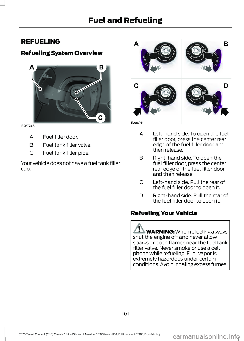 FORD TRANSIT CONNECT 2020 Workshop Manual REFUELING
Refueling System Overview
Fuel filler door.
A
Fuel tank filler valve.
B
Fuel tank filler pipe.
C
Your vehicle does not have a fuel tank filler
cap. Left-hand side. To open the fuel
filler do FORD TRANSIT CONNECT 2020 Workshop Manual REFUELING
Refueling System Overview
Fuel filler door.
A
Fuel tank filler valve.
B
Fuel tank filler pipe.
C
Your vehicle does not have a fuel tank filler
cap. Left-hand side. To open the fuel
filler do