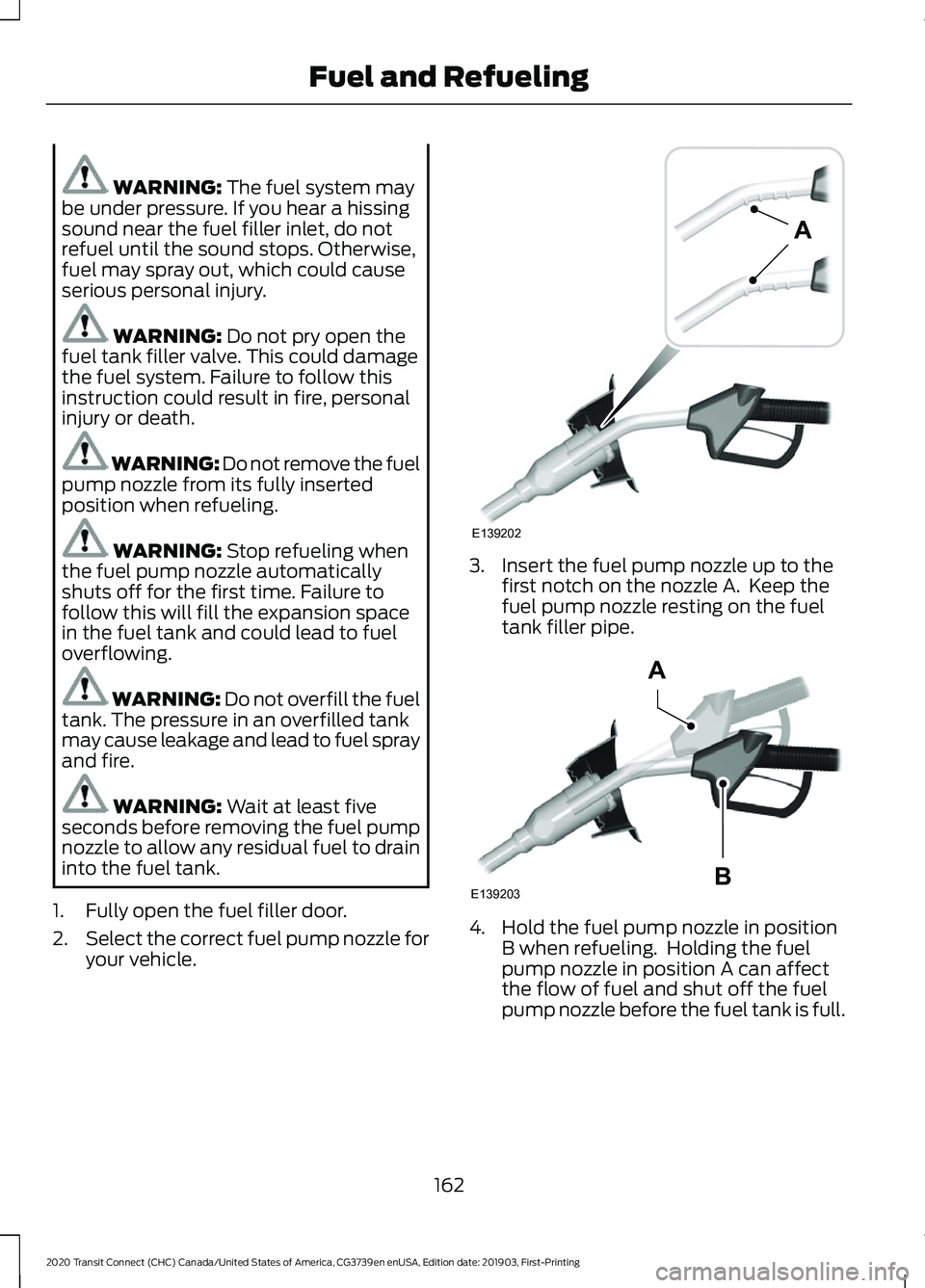 FORD TRANSIT CONNECT 2020  Owners Manual WARNING: The fuel system may
be under pressure. If you hear a hissing
sound near the fuel filler inlet, do not
refuel until the sound stops. Otherwise,
fuel may spray out, which could cause
serious pe