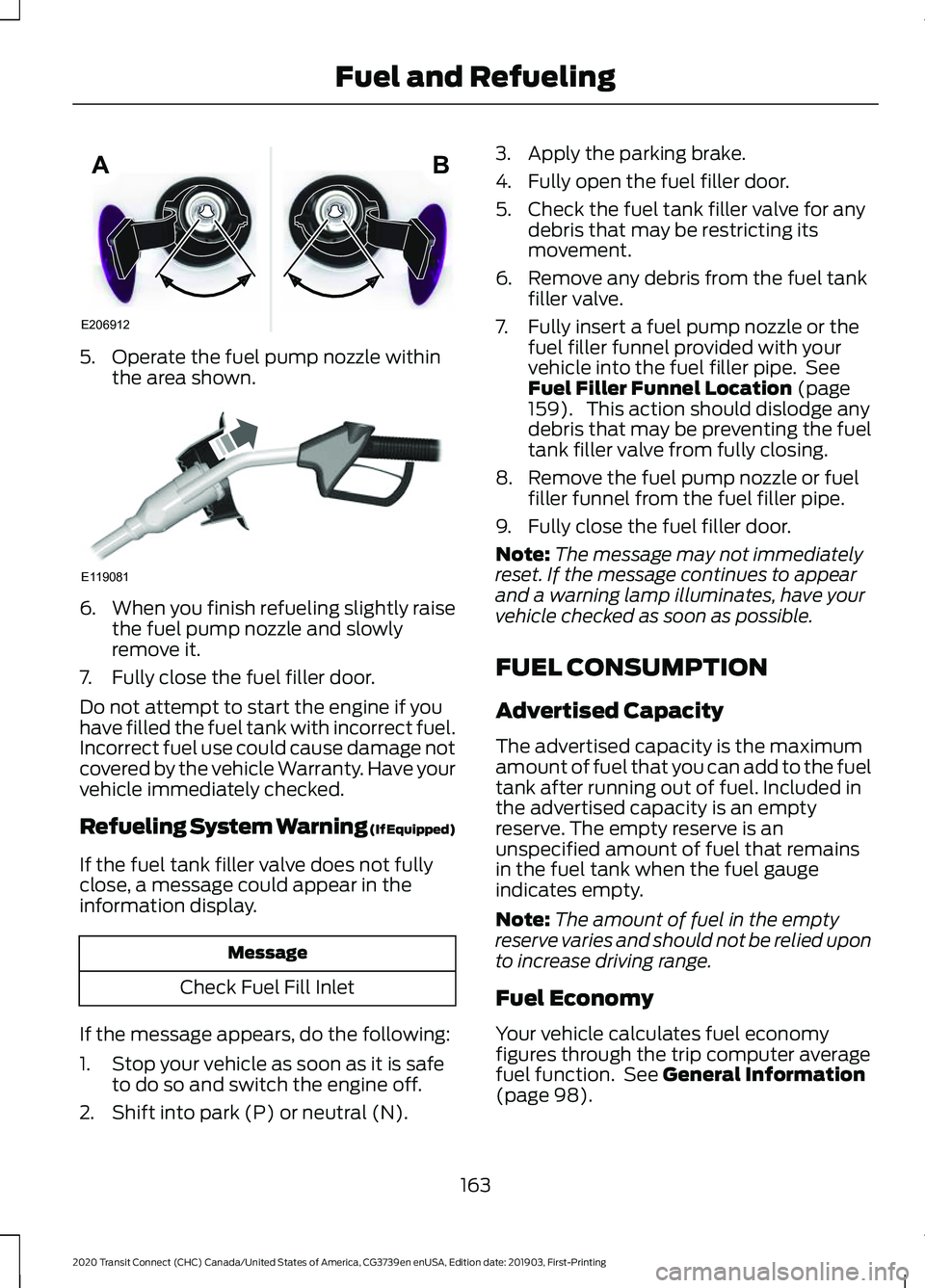 FORD TRANSIT CONNECT 2020 Owners Manual 5. Operate the fuel pump nozzle within
the area shown. 6.
When you finish refueling slightly raise
the fuel pump nozzle and slowly
remove it.
7. Fully close the fuel filler door.
Do not attempt to sta FORD TRANSIT CONNECT 2020 Owners Manual 5. Operate the fuel pump nozzle within
the area shown. 6.
When you finish refueling slightly raise
the fuel pump nozzle and slowly
remove it.
7. Fully close the fuel filler door.
Do not attempt to sta
