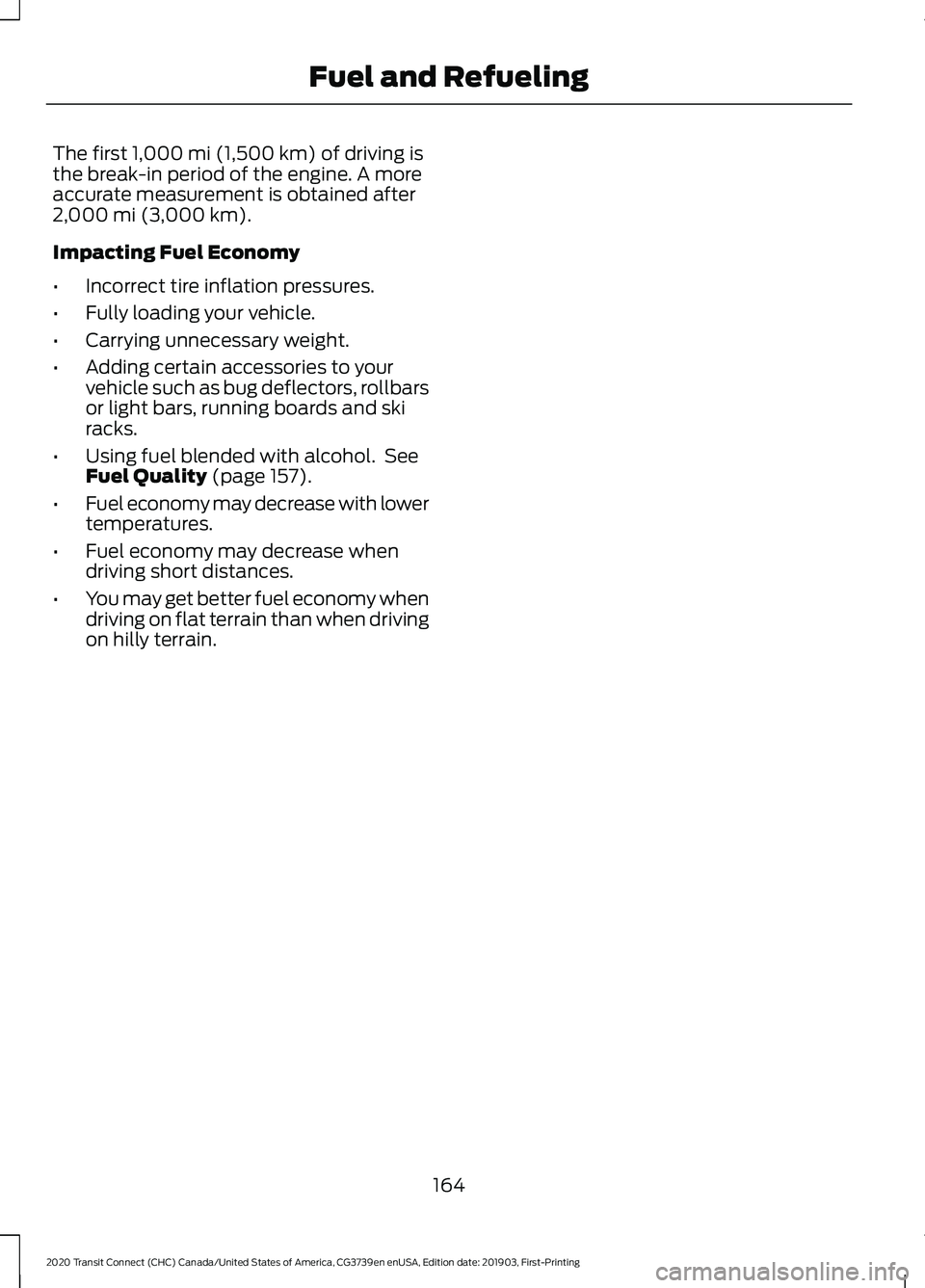 FORD TRANSIT CONNECT 2020 Workshop Manual The first 1,000 mi (1,500 km) of driving is
the break-in period of the engine. A more
accurate measurement is obtained after
2,000 mi (3,000 km)
.
Impacting Fuel Economy
• Incorrect tire inflation p FORD TRANSIT CONNECT 2020 Workshop Manual The first 1,000 mi (1,500 km) of driving is
the break-in period of the engine. A more
accurate measurement is obtained after
2,000 mi (3,000 km)
.
Impacting Fuel Economy
• Incorrect tire inflation p
