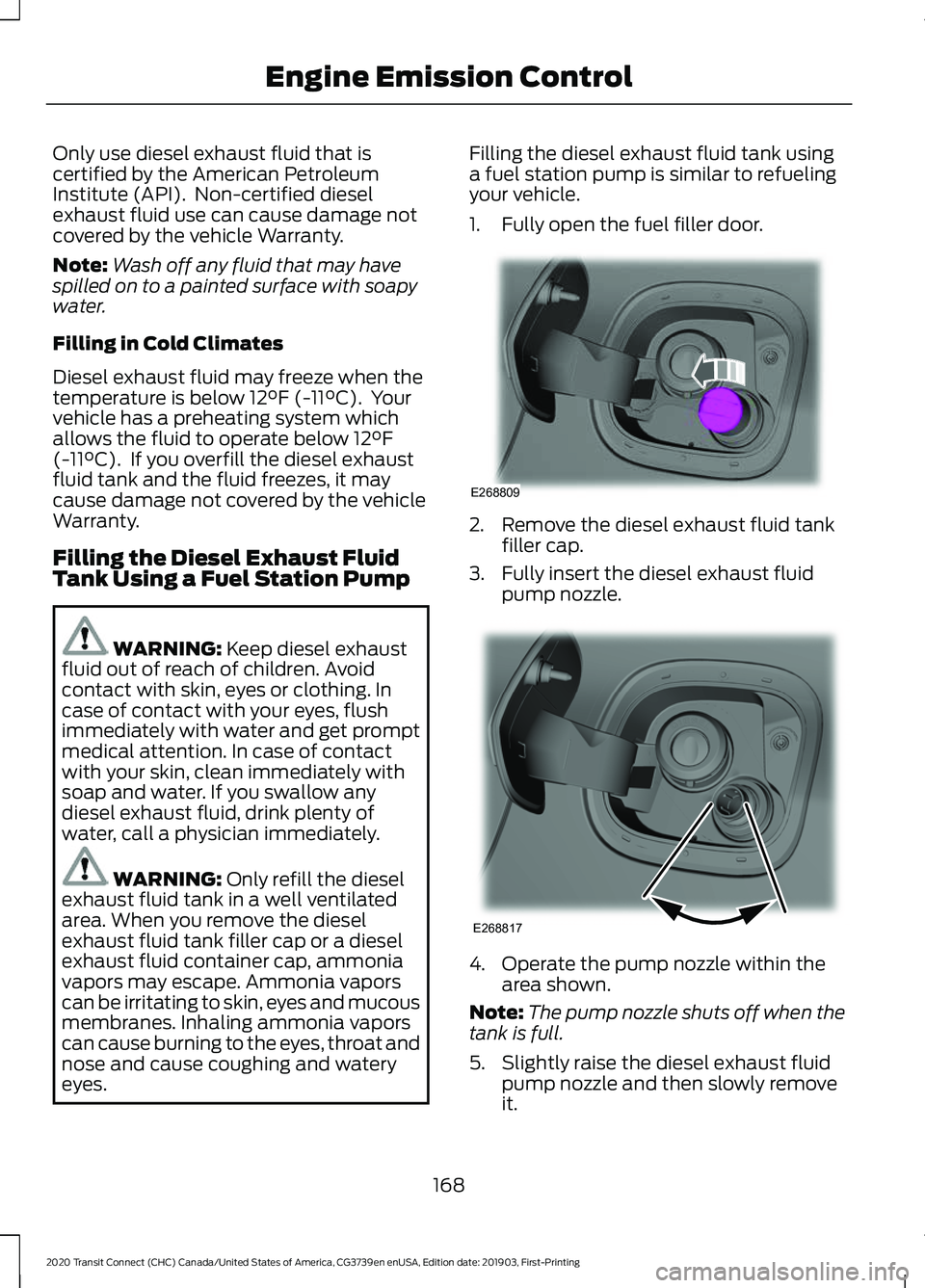 FORD TRANSIT CONNECT 2020 Workshop Manual Only use diesel exhaust fluid that is
certified by the American Petroleum
Institute (API). Non-certified diesel
exhaust fluid use can cause damage not
covered by the vehicle Warranty.
Note:
Wash off FORD TRANSIT CONNECT 2020 Workshop Manual Only use diesel exhaust fluid that is
certified by the American Petroleum
Institute (API). Non-certified diesel
exhaust fluid use can cause damage not
covered by the vehicle Warranty.
Note:
Wash off