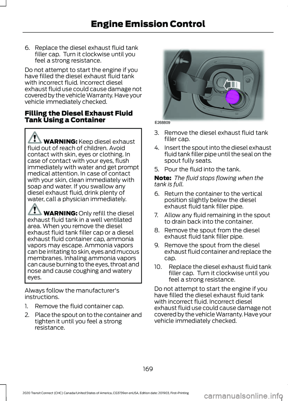 FORD TRANSIT CONNECT 2020 Owners Manual 6. Replace the diesel exhaust fluid tank
filler cap. Turn it clockwise until you
feel a strong resistance.
Do not attempt to start the engine if you
have filled the diesel exhaust fluid tank
with inc FORD TRANSIT CONNECT 2020 Owners Manual 6. Replace the diesel exhaust fluid tank
filler cap. Turn it clockwise until you
feel a strong resistance.
Do not attempt to start the engine if you
have filled the diesel exhaust fluid tank
with inc
