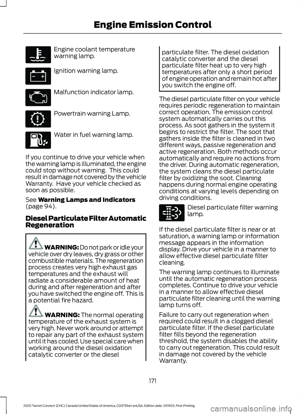 FORD TRANSIT CONNECT 2020 Repair Manual Engine coolant temperature
warning lamp.
Ignition warning lamp.
Malfunction indicator lamp.
Powertrain warning Lamp.
Water in fuel warning lamp.
If you continue to drive your vehicle when
the warning FORD TRANSIT CONNECT 2020 Repair Manual Engine coolant temperature
warning lamp.
Ignition warning lamp.
Malfunction indicator lamp.
Powertrain warning Lamp.
Water in fuel warning lamp.
If you continue to drive your vehicle when
the warning