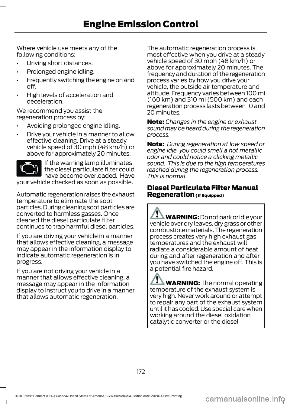 FORD TRANSIT CONNECT 2020 Owners Guide Where vehicle use meets any of the
following conditions:
•
Driving short distances.
• Prolonged engine idling.
• Frequently switching the engine on and
off.
• High levels of acceleration and
d FORD TRANSIT CONNECT 2020 Owners Guide Where vehicle use meets any of the
following conditions:
•
Driving short distances.
• Prolonged engine idling.
• Frequently switching the engine on and
off.
• High levels of acceleration and
d