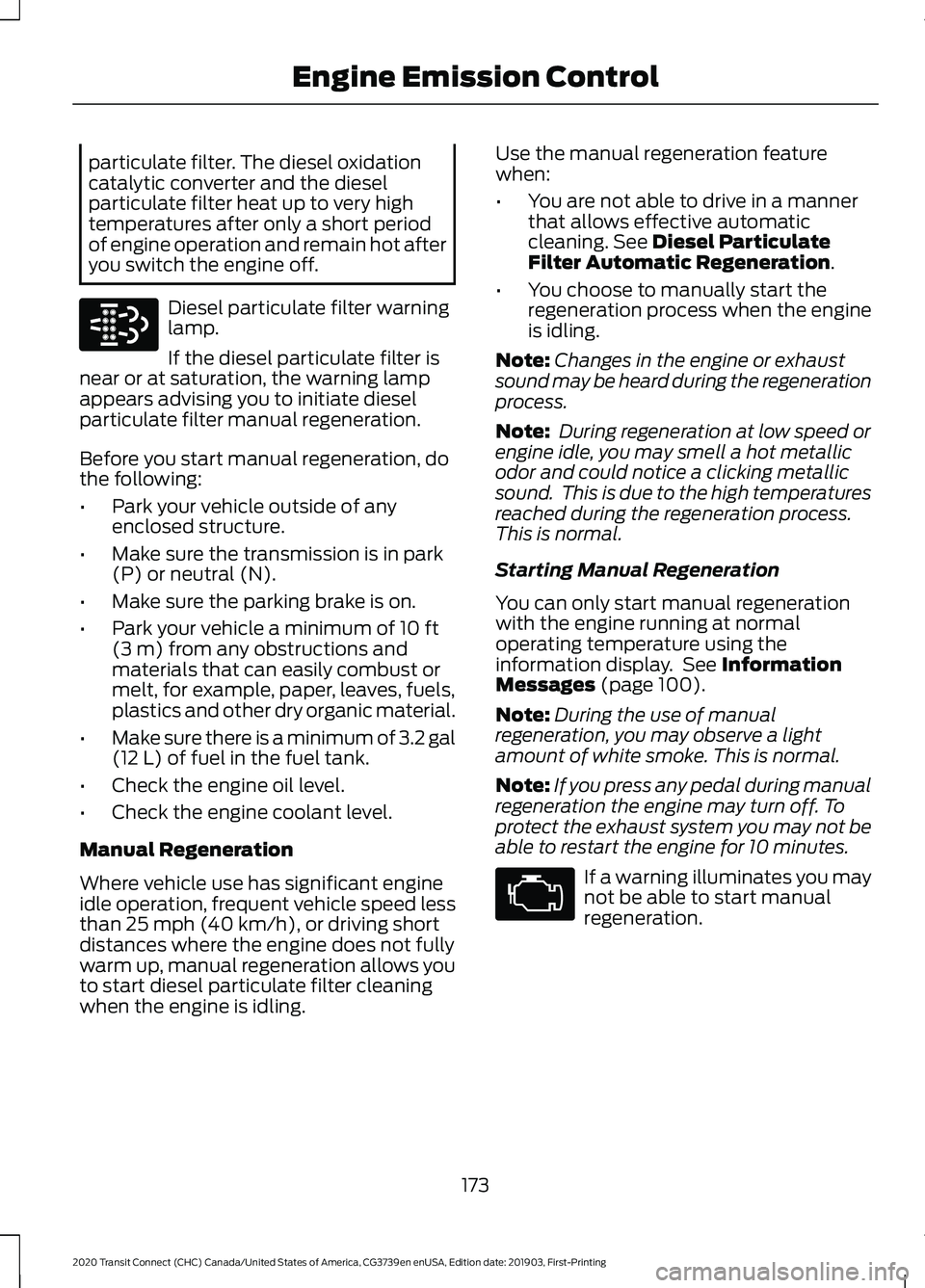 FORD TRANSIT CONNECT 2020 Owners Guide particulate filter. The diesel oxidation
catalytic converter and the diesel
particulate filter heat up to very high
temperatures after only a short period
of engine operation and remain hot after
you FORD TRANSIT CONNECT 2020 Owners Guide particulate filter. The diesel oxidation
catalytic converter and the diesel
particulate filter heat up to very high
temperatures after only a short period
of engine operation and remain hot after
you