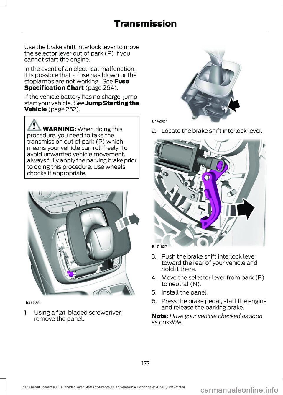 FORD TRANSIT CONNECT 2020 Owners Guide Use the brake shift interlock lever to move
the selector lever out of park (P) if you
cannot start the engine.
In the event of an electrical malfunction,
it is possible that a fuse has blown or the
st FORD TRANSIT CONNECT 2020 Owners Guide Use the brake shift interlock lever to move
the selector lever out of park (P) if you
cannot start the engine.
In the event of an electrical malfunction,
it is possible that a fuse has blown or the
st