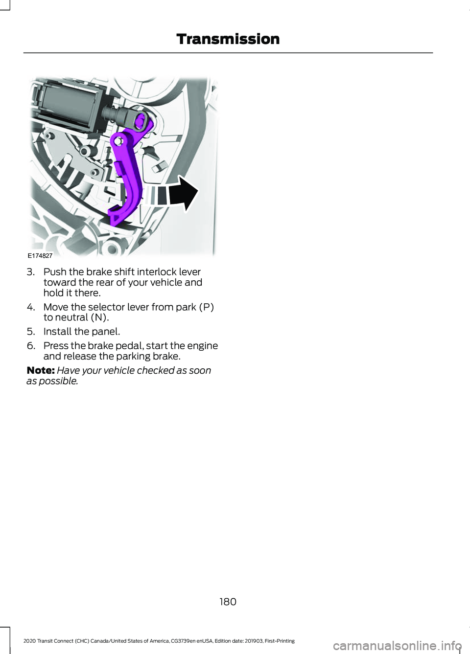 FORD TRANSIT CONNECT 2020 Owners Guide 3. Push the brake shift interlock lever
toward the rear of your vehicle and
hold it there.
4. Move the selector lever from park (P) to neutral (N).
5. Install the panel.
6. Press the brake pedal, star FORD TRANSIT CONNECT 2020 Owners Guide 3. Push the brake shift interlock lever
toward the rear of your vehicle and
hold it there.
4. Move the selector lever from park (P) to neutral (N).
5. Install the panel.
6. Press the brake pedal, star