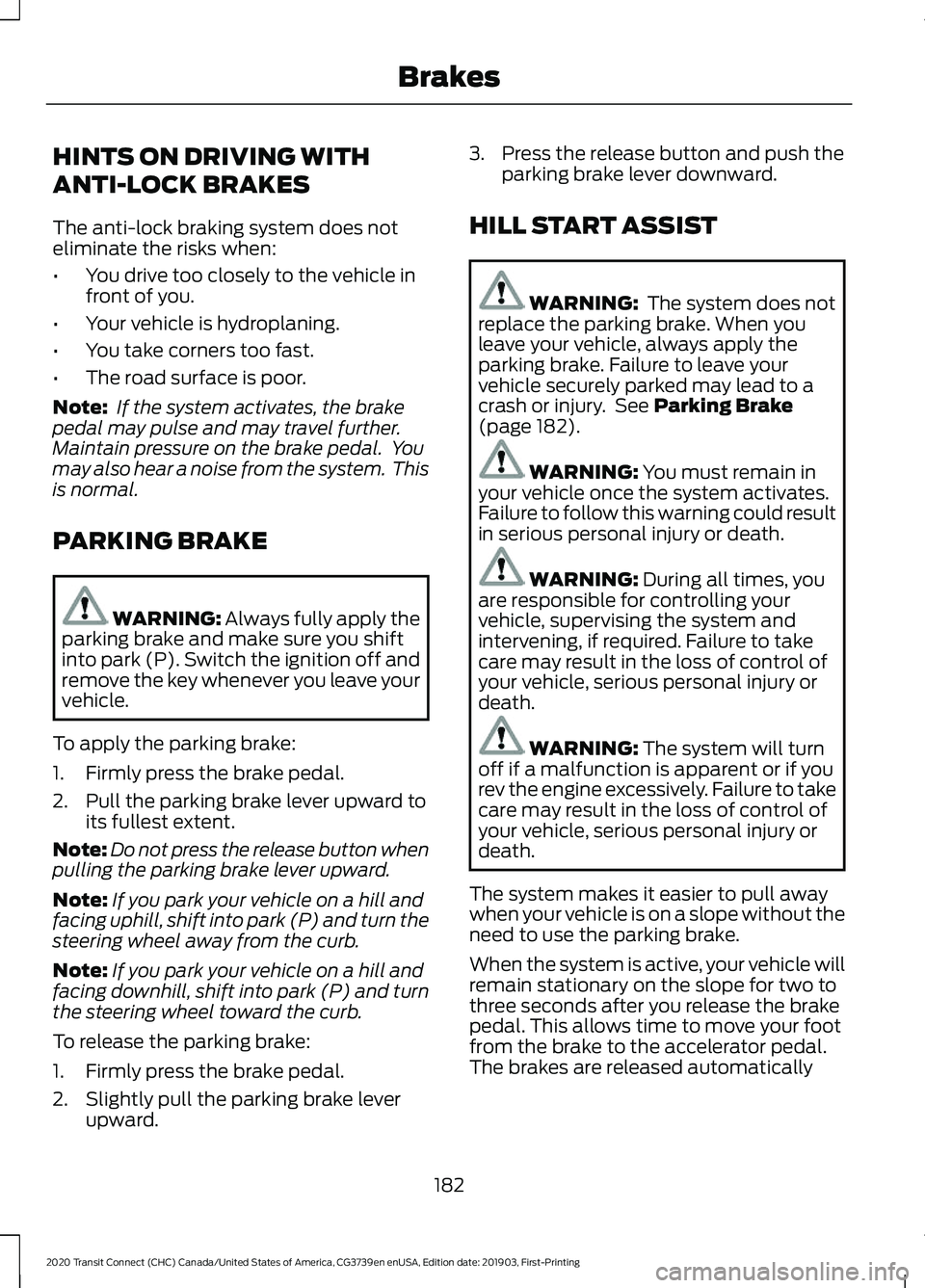 FORD TRANSIT CONNECT 2020 Service Manual HINTS ON DRIVING WITH
ANTI-LOCK BRAKES
The anti-lock braking system does not
eliminate the risks when:
•
You drive too closely to the vehicle in
front of you.
• Your vehicle is hydroplaning.
• Y FORD TRANSIT CONNECT 2020 Service Manual HINTS ON DRIVING WITH
ANTI-LOCK BRAKES
The anti-lock braking system does not
eliminate the risks when:
•
You drive too closely to the vehicle in
front of you.
• Your vehicle is hydroplaning.
• Y