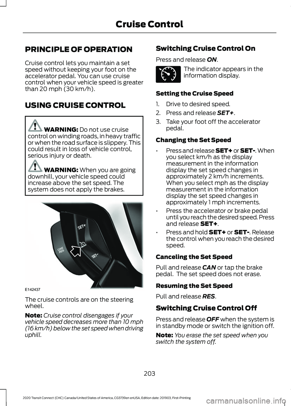 FORD TRANSIT CONNECT 2020 Manual PDF PRINCIPLE OF OPERATION
Cruise control lets you maintain a set
speed without keeping your foot on the
accelerator pedal. You can use cruise
control when your vehicle speed is greater
than 20 mph (30 km FORD TRANSIT CONNECT 2020 Manual PDF PRINCIPLE OF OPERATION
Cruise control lets you maintain a set
speed without keeping your foot on the
accelerator pedal. You can use cruise
control when your vehicle speed is greater
than 20 mph (30 km