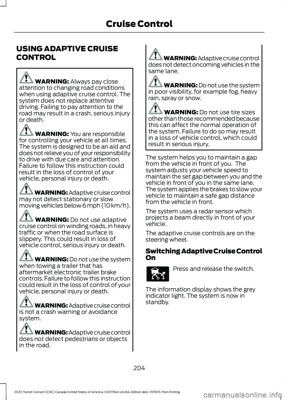 FORD TRANSIT CONNECT 2020 Manual PDF USING ADAPTIVE CRUISE
CONTROL
WARNING: Always pay close
attention to changing road conditions
when using adaptive cruise control. The
system does not replace attentive
driving. Failing to pay attentio FORD TRANSIT CONNECT 2020 Manual PDF USING ADAPTIVE CRUISE
CONTROL
WARNING: Always pay close
attention to changing road conditions
when using adaptive cruise control. The
system does not replace attentive
driving. Failing to pay attentio