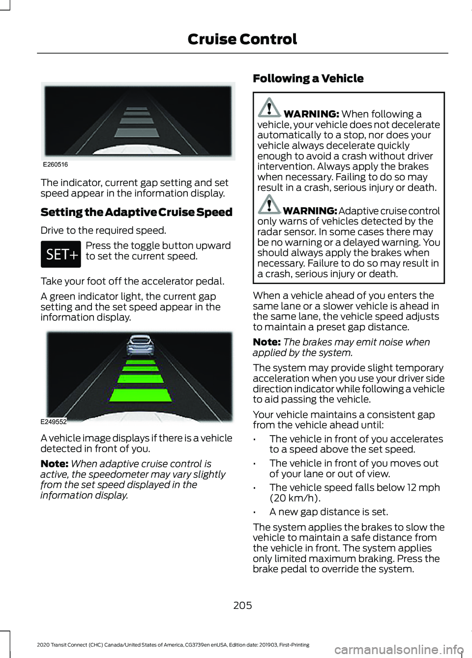 FORD TRANSIT CONNECT 2020 Manual PDF The indicator, current gap setting and set
speed appear in the information display.
Setting the Adaptive Cruise Speed
Drive to the required speed.
Press the toggle button upward
to set the current spe FORD TRANSIT CONNECT 2020 Manual PDF The indicator, current gap setting and set
speed appear in the information display.
Setting the Adaptive Cruise Speed
Drive to the required speed.
Press the toggle button upward
to set the current spe