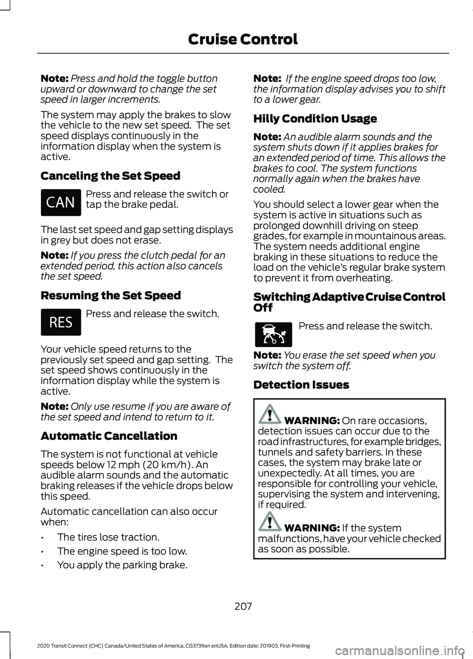 FORD TRANSIT CONNECT 2020  Owners Manual Note:
Press and hold the toggle button
upward or downward to change the set
speed in larger increments.
The system may apply the brakes to slow
the vehicle to the new set speed.  The set
speed display