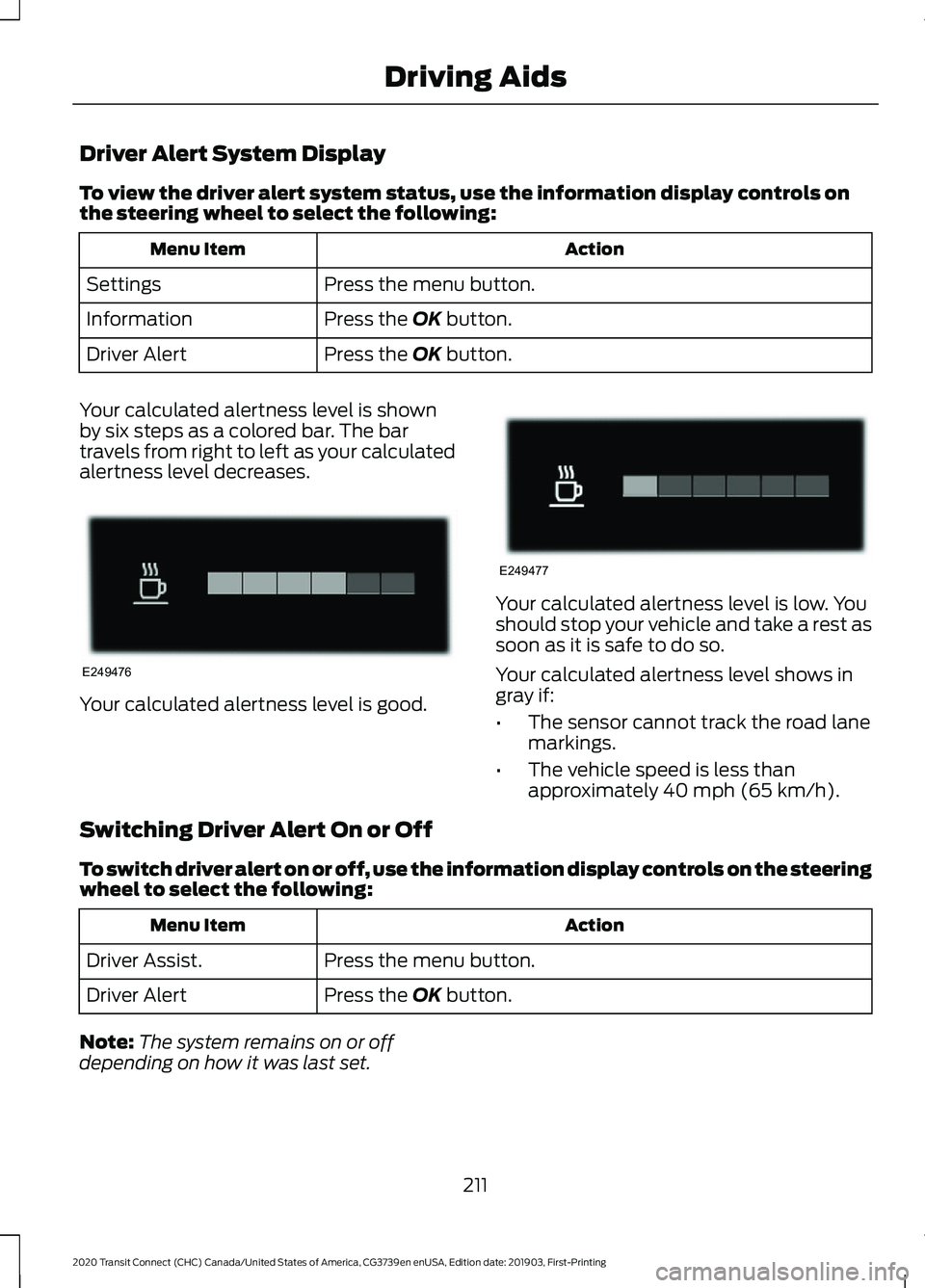 FORD TRANSIT CONNECT 2020 Manual PDF Driver Alert System Display
To view the driver alert system status, use the information display controls on
the steering wheel to select the following:
Action
Menu Item
Press the menu button.
Settings FORD TRANSIT CONNECT 2020 Manual PDF Driver Alert System Display
To view the driver alert system status, use the information display controls on
the steering wheel to select the following:
Action
Menu Item
Press the menu button.
Settings