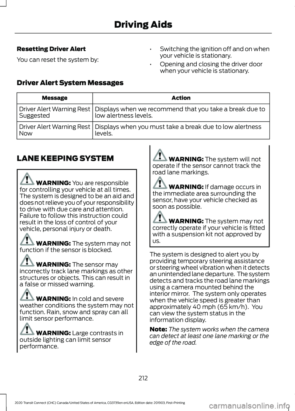 FORD TRANSIT CONNECT 2020 Owners Guide Resetting Driver Alert
You can reset the system by:
•
Switching the ignition off and on when
your vehicle is stationary.
• Opening and closing the driver door
when your vehicle is stationary.
Driv