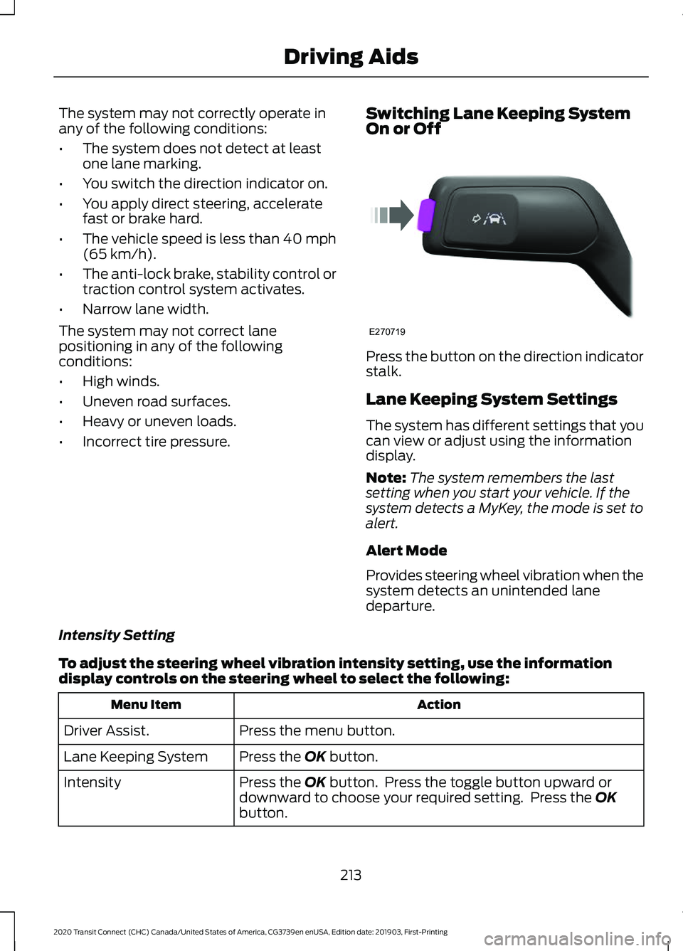 FORD TRANSIT CONNECT 2020 Owners Manual The system may not correctly operate in
any of the following conditions:
•
The system does not detect at least
one lane marking.
• You switch the direction indicator on.
• You apply direct steer FORD TRANSIT CONNECT 2020 Owners Manual The system may not correctly operate in
any of the following conditions:
•
The system does not detect at least
one lane marking.
• You switch the direction indicator on.
• You apply direct steer