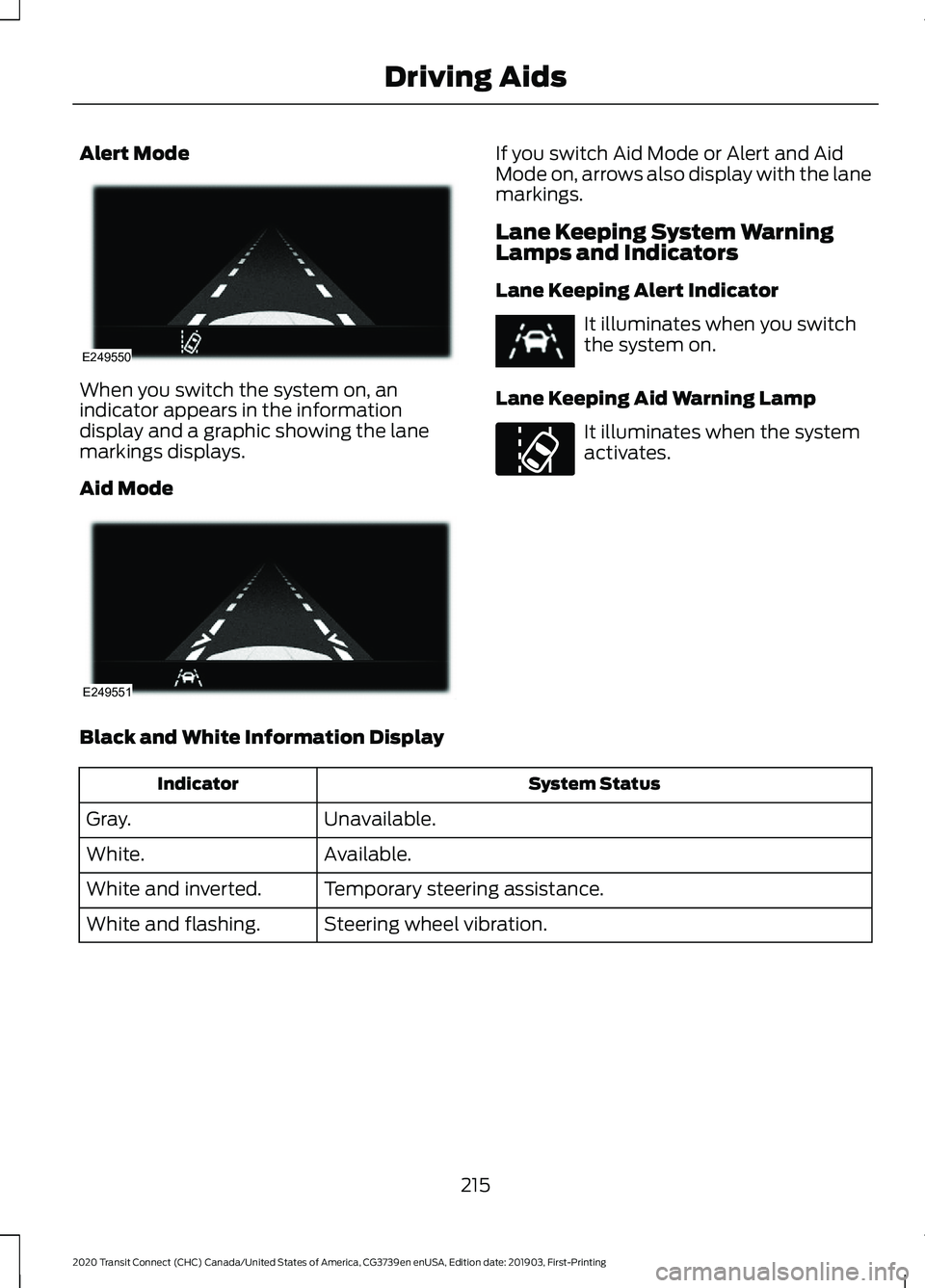 FORD TRANSIT CONNECT 2020 Manual Online Alert Mode
When you switch the system on, an
indicator appears in the information
display and a graphic showing the lane
markings displays.
Aid Mode If you switch Aid Mode or Alert and Aid
Mode on, ar FORD TRANSIT CONNECT 2020 Manual Online Alert Mode
When you switch the system on, an
indicator appears in the information
display and a graphic showing the lane
markings displays.
Aid Mode If you switch Aid Mode or Alert and Aid
Mode on, ar