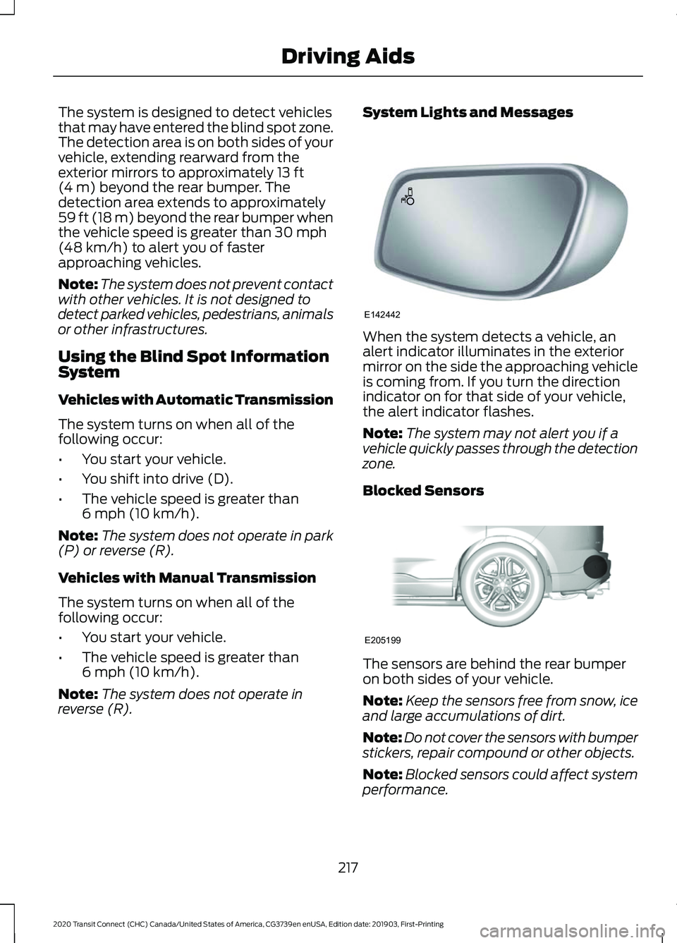 FORD TRANSIT CONNECT 2020 Manual Online The system is designed to detect vehicles
that may have entered the blind spot zone.
The detection area is on both sides of your
vehicle, extending rearward from the
exterior mirrors to approximately FORD TRANSIT CONNECT 2020 Manual Online The system is designed to detect vehicles
that may have entered the blind spot zone.
The detection area is on both sides of your
vehicle, extending rearward from the
exterior mirrors to approximately