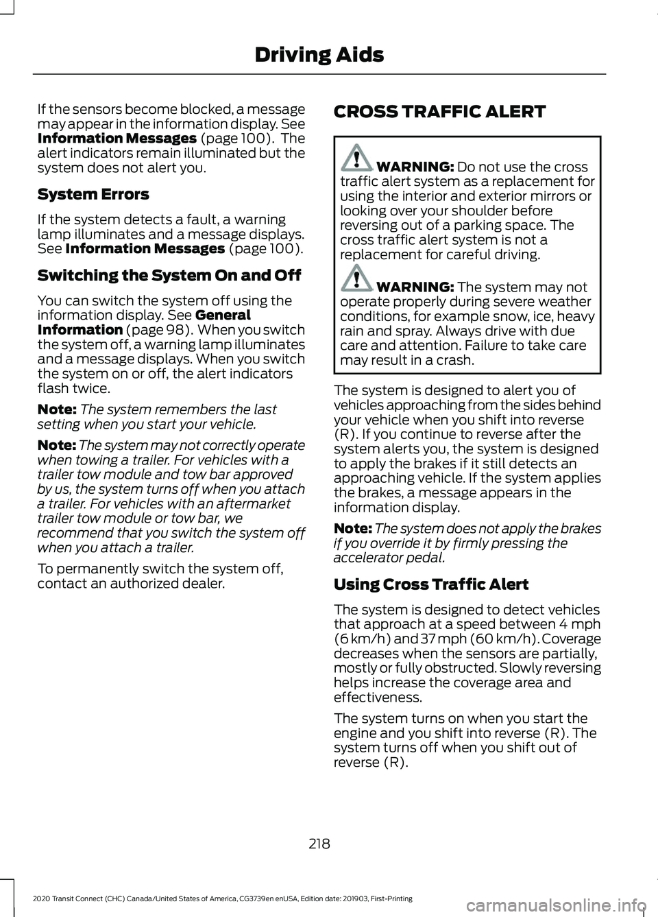 FORD TRANSIT CONNECT 2020 User Guide If the sensors become blocked, a message
may appear in the information display. See
Information Messages (page 100). The
alert indicators remain illuminated but the
system does not alert you.
System FORD TRANSIT CONNECT 2020 User Guide If the sensors become blocked, a message
may appear in the information display. See
Information Messages (page 100). The
alert indicators remain illuminated but the
system does not alert you.
System