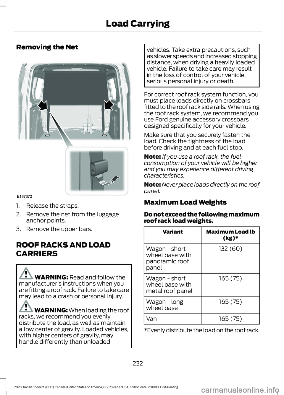 FORD TRANSIT CONNECT 2020 Owners Manual Removing the Net
1. Release the straps.
2. Remove the net from the luggage
anchor points.
3. Remove the upper bars.
ROOF RACKS AND LOAD
CARRIERS WARNING: Read and follow the
manufacturer ’s instruct FORD TRANSIT CONNECT 2020 Owners Manual Removing the Net
1. Release the straps.
2. Remove the net from the luggage
anchor points.
3. Remove the upper bars.
ROOF RACKS AND LOAD
CARRIERS WARNING: Read and follow the
manufacturer ’s instruct
