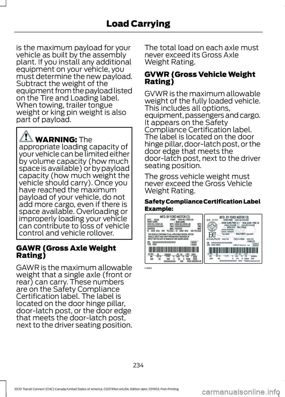 FORD TRANSIT CONNECT 2020 Owners Manual is the maximum payload for your
vehicle as built by the assembly
plant. If you install any additional
equipment on your vehicle, you
must determine the new payload.
Subtract the weight of the
equipmen FORD TRANSIT CONNECT 2020 Owners Manual is the maximum payload for your
vehicle as built by the assembly
plant. If you install any additional
equipment on your vehicle, you
must determine the new payload.
Subtract the weight of the
equipmen
