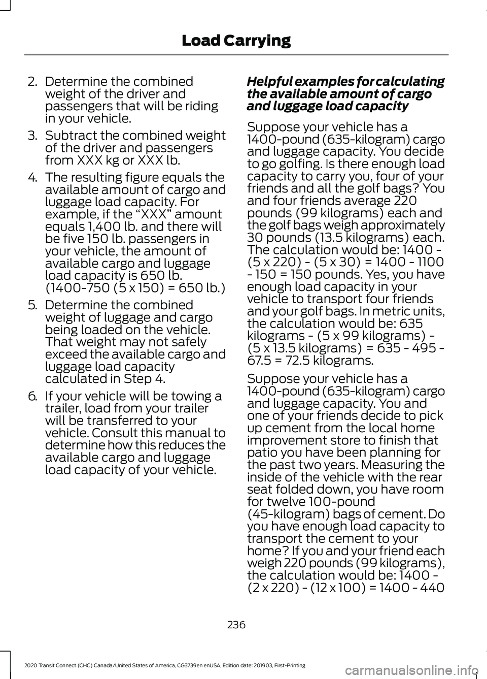 FORD TRANSIT CONNECT 2020 Owners Manual 2.
Determine the combined
weight of the driver and
passengers that will be riding
in your vehicle.
3. Subtract the combined weight
of the driver and passengers
from XXX kg or XXX lb.
4. The resulting FORD TRANSIT CONNECT 2020 Owners Manual 2.
Determine the combined
weight of the driver and
passengers that will be riding
in your vehicle.
3. Subtract the combined weight
of the driver and passengers
from XXX kg or XXX lb.
4. The resulting
