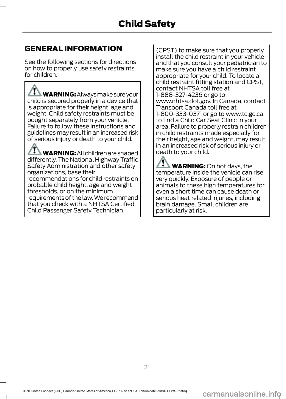 FORD TRANSIT CONNECT 2020 Owners Manual GENERAL INFORMATION
See the following sections for directions
on how to properly use safety restraints
for children.
WARNING: Always make sure your
child is secured properly in a device that
is approp FORD TRANSIT CONNECT 2020 Owners Manual GENERAL INFORMATION
See the following sections for directions
on how to properly use safety restraints
for children.
WARNING: Always make sure your
child is secured properly in a device that
is approp