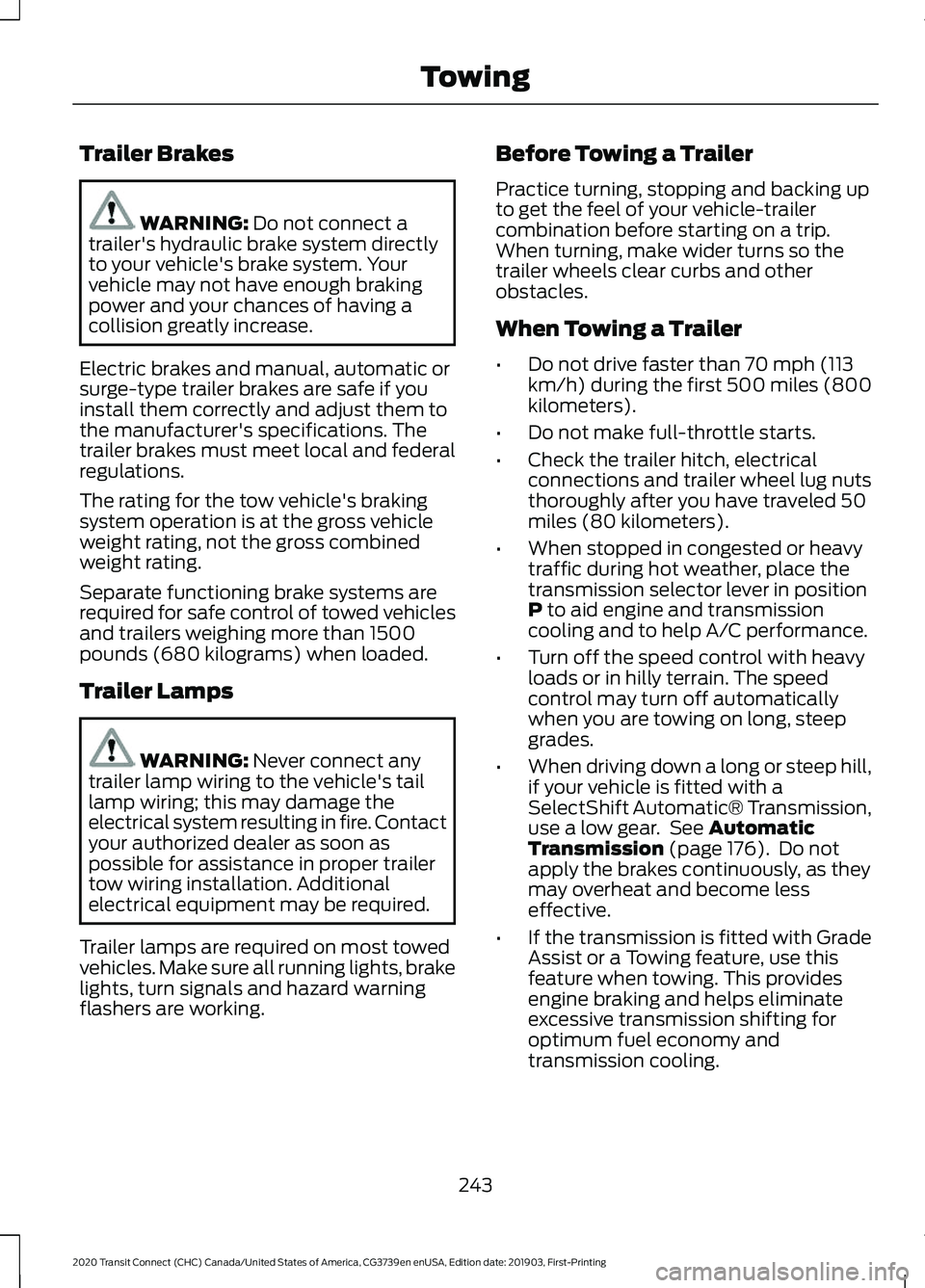 FORD TRANSIT CONNECT 2020 Service Manual Trailer Brakes
WARNING: Do not connect a
trailer's hydraulic brake system directly
to your vehicle's brake system. Your
vehicle may not have enough braking
power and your chances of having a
c FORD TRANSIT CONNECT 2020 Service Manual Trailer Brakes
WARNING: Do not connect a
trailer's hydraulic brake system directly
to your vehicle's brake system. Your
vehicle may not have enough braking
power and your chances of having a
c