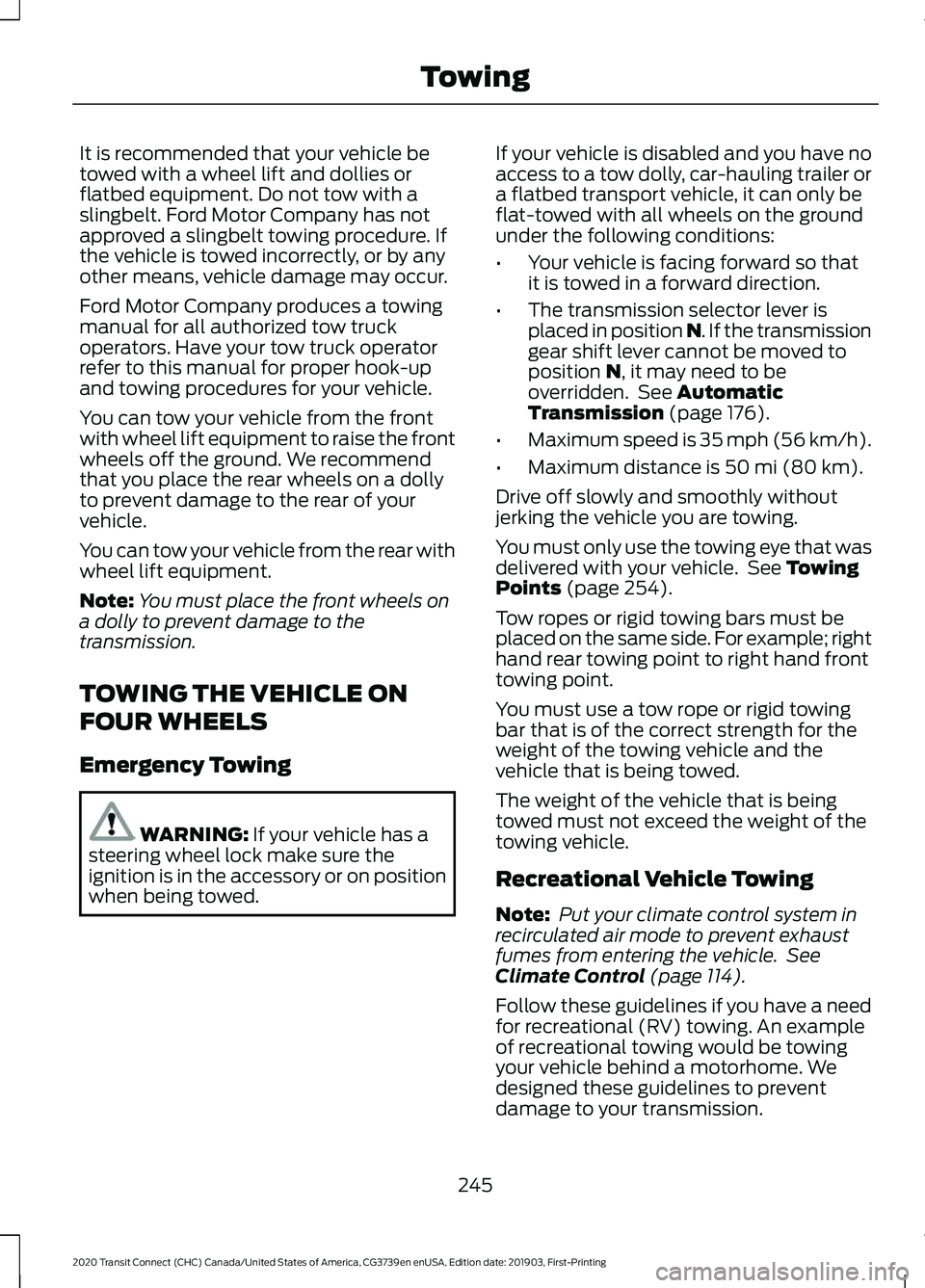 FORD TRANSIT CONNECT 2020  Owners Manual It is recommended that your vehicle be
towed with a wheel lift and dollies or
flatbed equipment. Do not tow with a
slingbelt. Ford Motor Company has not
approved a slingbelt towing procedure. If
the v