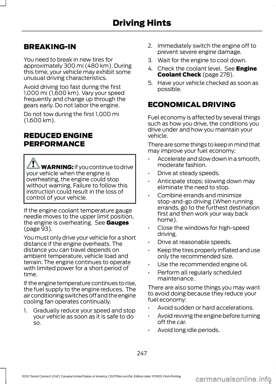 FORD TRANSIT CONNECT 2020  Owners Manual BREAKING-IN
You need to break in new tires for
approximately 300 mi (480 km). During
this time, your vehicle may exhibit some
unusual driving characteristics.
Avoid driving too fast during the first
1