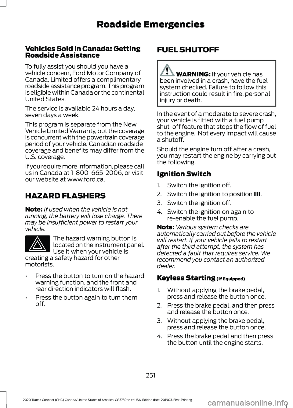 FORD TRANSIT CONNECT 2020 Service Manual Vehicles Sold in Canada: Getting
Roadside Assistance
To fully assist you should you have a
vehicle concern, Ford Motor Company of
Canada, Limited offers a complimentary
roadside assistance program. Th FORD TRANSIT CONNECT 2020 Service Manual Vehicles Sold in Canada: Getting
Roadside Assistance
To fully assist you should you have a
vehicle concern, Ford Motor Company of
Canada, Limited offers a complimentary
roadside assistance program. Th