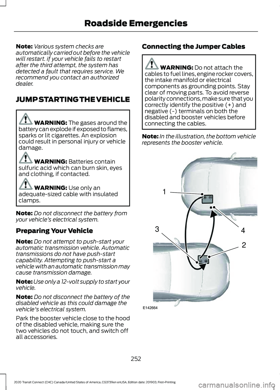 FORD TRANSIT CONNECT 2020 Service Manual Note:
Various system checks are
automatically carried out before the vehicle
will restart. if your vehicle fails to restart
after the third attempt, the system has
detected a fault that requires servi FORD TRANSIT CONNECT 2020 Service Manual Note:
Various system checks are
automatically carried out before the vehicle
will restart. if your vehicle fails to restart
after the third attempt, the system has
detected a fault that requires servi