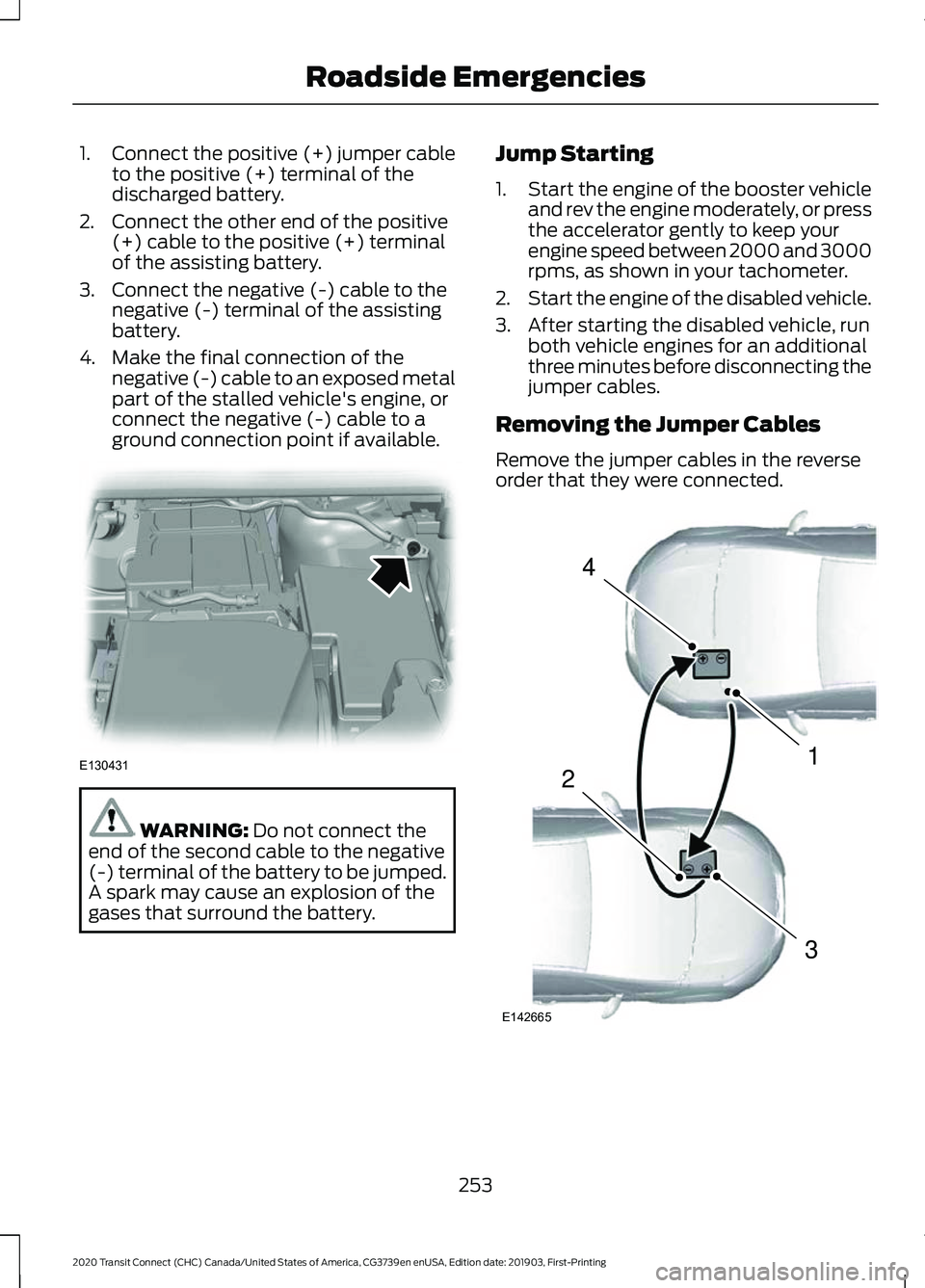 FORD TRANSIT CONNECT 2020 Manual Online 1.
Connect the positive (+) jumper cable
to the positive (+) terminal of the
discharged battery.
2. Connect the other end of the positive (+) cable to the positive (+) terminal
of the assisting batter FORD TRANSIT CONNECT 2020 Manual Online 1.
Connect the positive (+) jumper cable
to the positive (+) terminal of the
discharged battery.
2. Connect the other end of the positive (+) cable to the positive (+) terminal
of the assisting batter