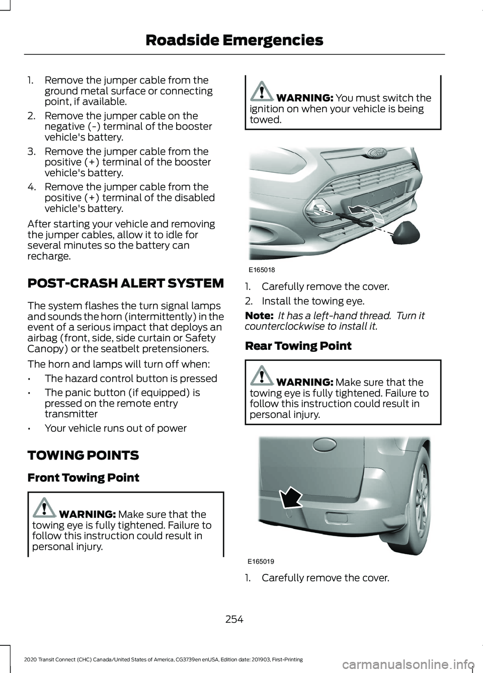 FORD TRANSIT CONNECT 2020 Owners Manual 1. Remove the jumper cable from the
ground metal surface or connecting
point, if available.
2. Remove the jumper cable on the negative (-) terminal of the booster
vehicle's battery.
3. Remove the FORD TRANSIT CONNECT 2020 Owners Manual 1. Remove the jumper cable from the
ground metal surface or connecting
point, if available.
2. Remove the jumper cable on the negative (-) terminal of the booster
vehicle's battery.
3. Remove the