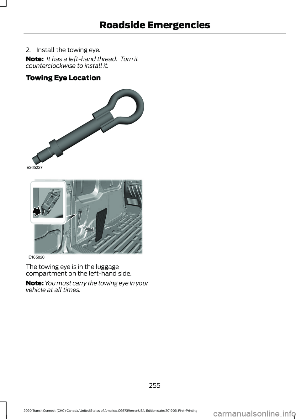 FORD TRANSIT CONNECT 2020 Owners Manual 2. Install the towing eye.
Note:
It has a left-hand thread. Turn it
counterclockwise to install it.
Towing Eye Location The towing eye is in the luggage
compartment on the left-hand side.
Note:
You FORD TRANSIT CONNECT 2020 Owners Manual 2. Install the towing eye.
Note:
It has a left-hand thread. Turn it
counterclockwise to install it.
Towing Eye Location The towing eye is in the luggage
compartment on the left-hand side.
Note:
You