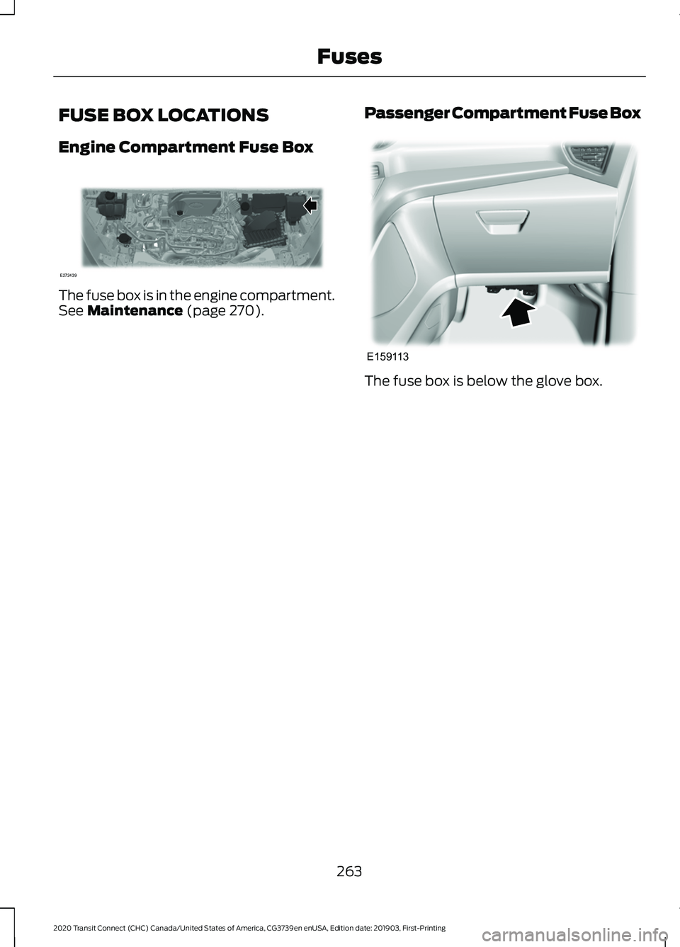 FORD TRANSIT CONNECT 2020 Owners Manual FUSE BOX LOCATIONS
Engine Compartment Fuse Box
The fuse box is in the engine compartment.
See Maintenance (page 270).
Passenger Compartment Fuse Box The fuse box is below the glove box.
263
2020 Trans FORD TRANSIT CONNECT 2020 Owners Manual FUSE BOX LOCATIONS
Engine Compartment Fuse Box
The fuse box is in the engine compartment.
See Maintenance (page 270).
Passenger Compartment Fuse Box The fuse box is below the glove box.
263
2020 Trans