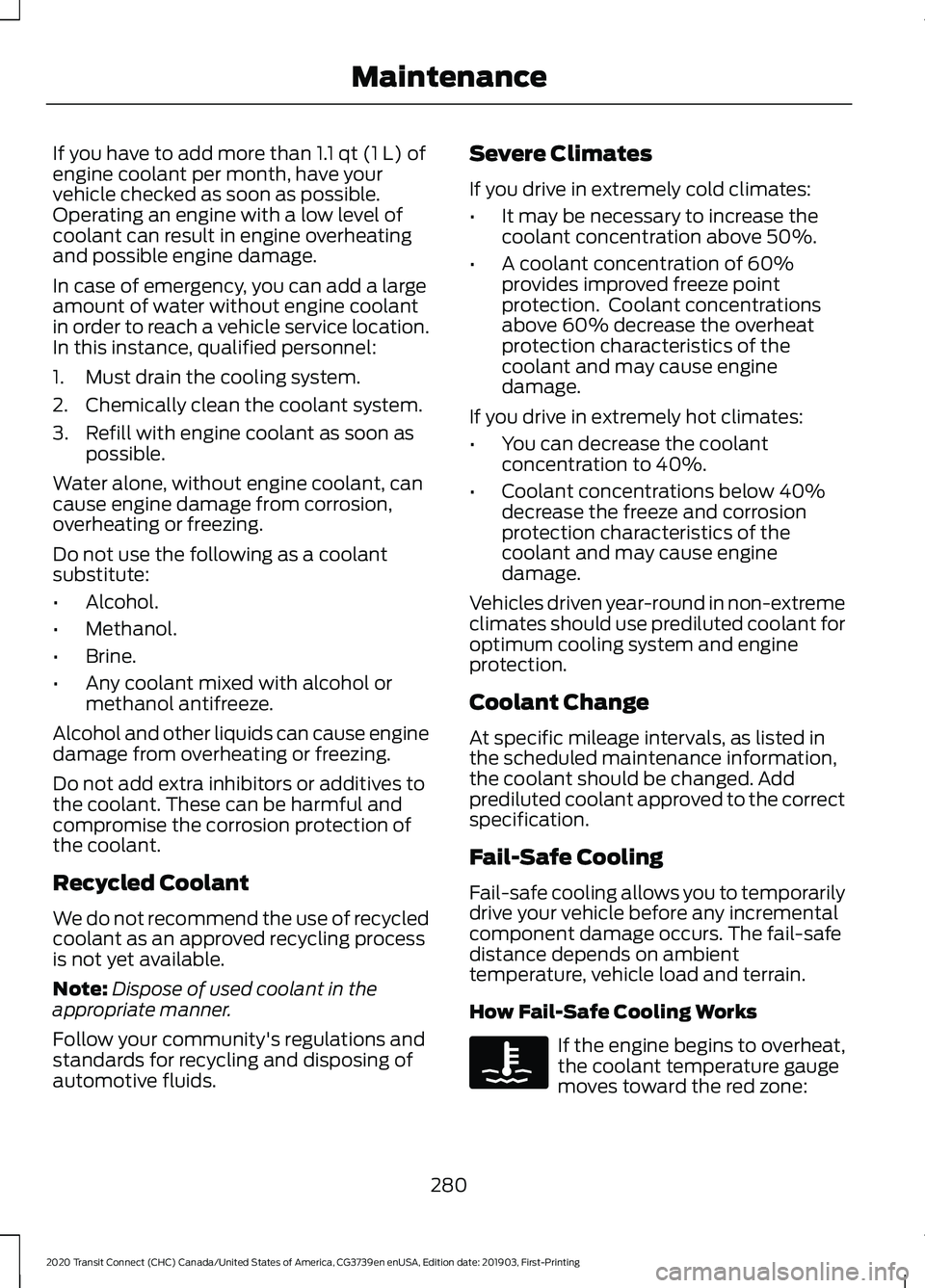 FORD TRANSIT CONNECT 2020  Owners Manual If you have to add more than 1.1 qt (1 L) of
engine coolant per month, have your
vehicle checked as soon as possible.
Operating an engine with a low level of
coolant can result in engine overheating
a