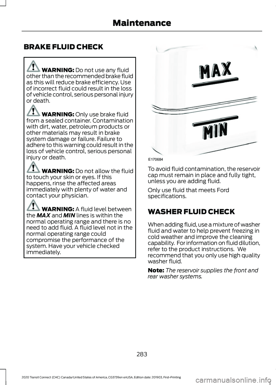 FORD TRANSIT CONNECT 2020 Owners Manual BRAKE FLUID CHECK
WARNING: Do not use any fluid
other than the recommended brake fluid
as this will reduce brake efficiency. Use
of incorrect fluid could result in the loss
of vehicle control, serious FORD TRANSIT CONNECT 2020 Owners Manual BRAKE FLUID CHECK
WARNING: Do not use any fluid
other than the recommended brake fluid
as this will reduce brake efficiency. Use
of incorrect fluid could result in the loss
of vehicle control, serious