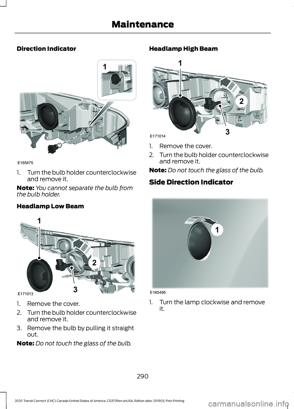 FORD TRANSIT CONNECT 2020 User Guide Direction Indicator
1.
Turn the bulb holder counterclockwise
and remove it.
Note: You cannot separate the bulb from
the bulb holder.
Headlamp Low Beam 1. Remove the cover.
2.
Turn the bulb holder coun FORD TRANSIT CONNECT 2020 User Guide Direction Indicator
1.
Turn the bulb holder counterclockwise
and remove it.
Note: You cannot separate the bulb from
the bulb holder.
Headlamp Low Beam 1. Remove the cover.
2.
Turn the bulb holder coun
