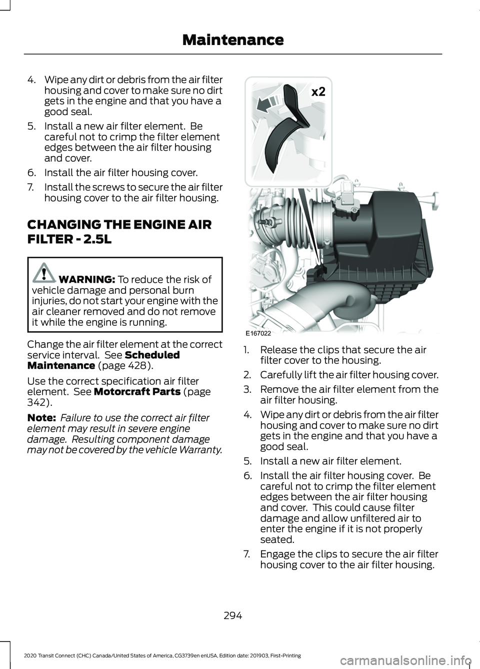 FORD TRANSIT CONNECT 2020 Owners Manual 4.
Wipe any dirt or debris from the air filter
housing and cover to make sure no dirt
gets in the engine and that you have a
good seal.
5. Install a new air filter element. Be careful not to crimp th FORD TRANSIT CONNECT 2020 Owners Manual 4.
Wipe any dirt or debris from the air filter
housing and cover to make sure no dirt
gets in the engine and that you have a
good seal.
5. Install a new air filter element. Be careful not to crimp th